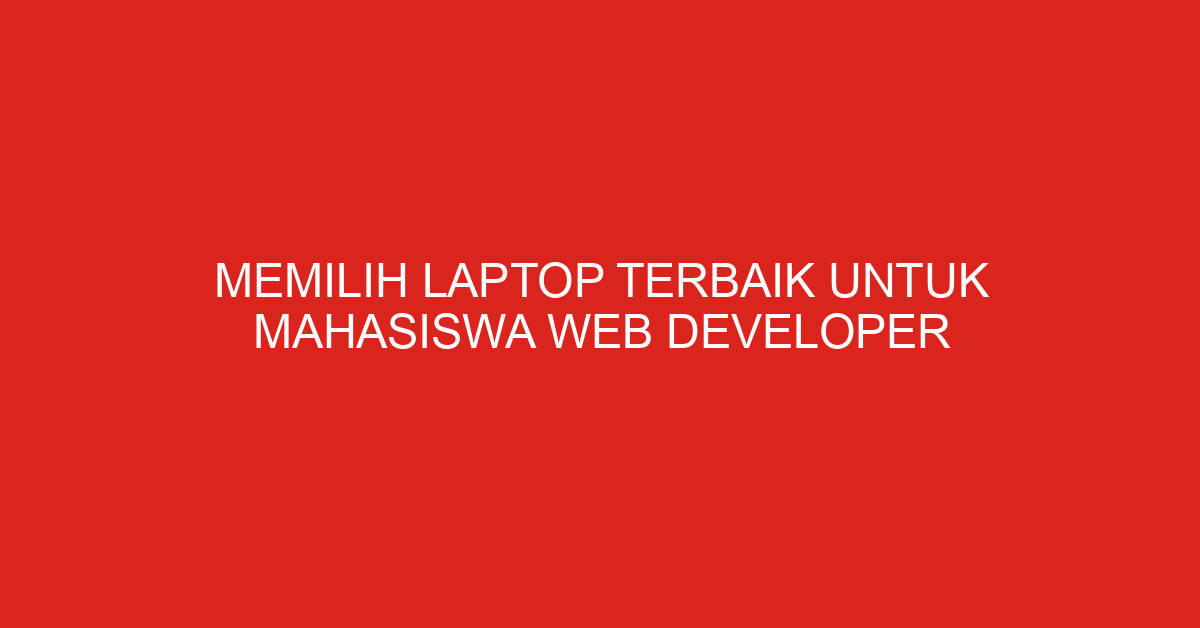Memilih Laptop Terbaik untuk Mahasiswa Web Developer